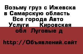 Возьму груз с Ижевска в Самарскую область. - Все города Авто » Услуги   . Кировская обл.,Луговые д.